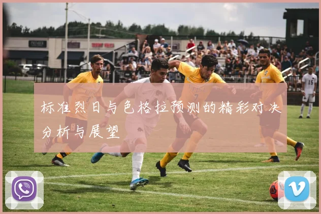 标准烈日与色格拉预测的精彩对决分析与展望