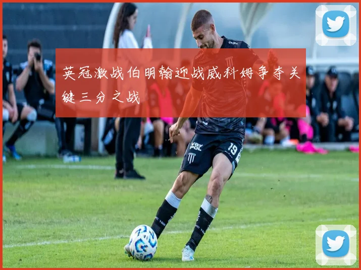 英冠激战伯明翰迎战威科姆争夺关键三分之战