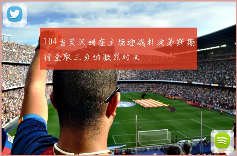 104吉灵汉姆在主场迎战朴次茅斯期待全取三分的激烈对决