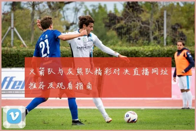 火箭队与灰熊队精彩对决直播网址推荐及观看指南