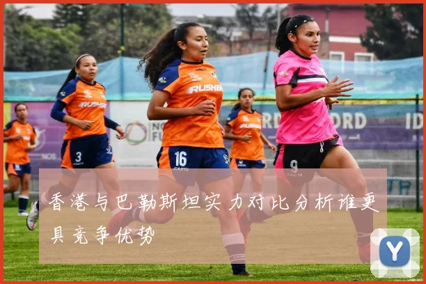 香港与巴勒斯坦实力对比分析谁更具竞争优势