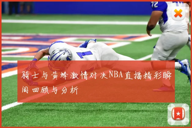 骑士与黄蜂激情对决NBA直播精彩瞬间回顾与分析