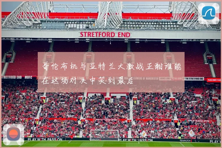 哥伦布机与亚特兰大激战正酣谁能在这场对决中笑到最后