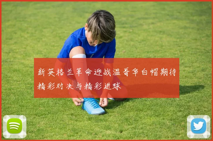 新英格兰革命迎战温哥华白帽期待精彩对决与精彩进球