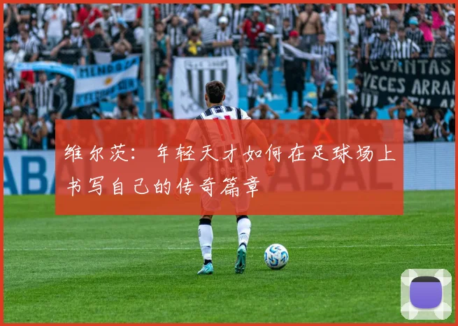 维尔茨：年轻天才如何在足球场上书写自己的传奇篇章