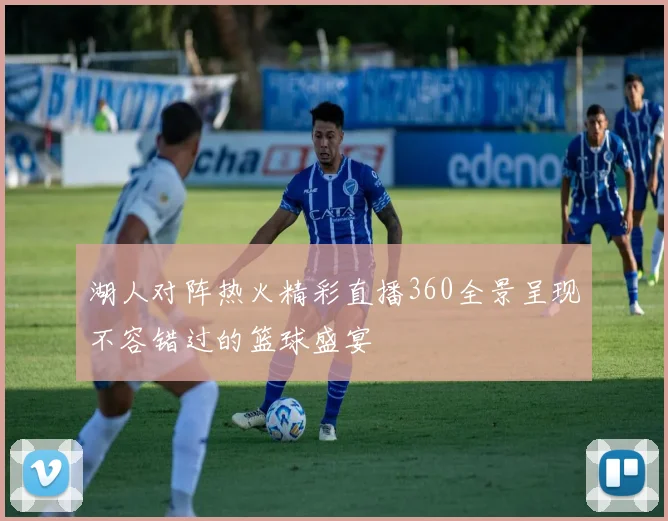 湖人对阵热火精彩直播360全景呈现不容错过的篮球盛宴