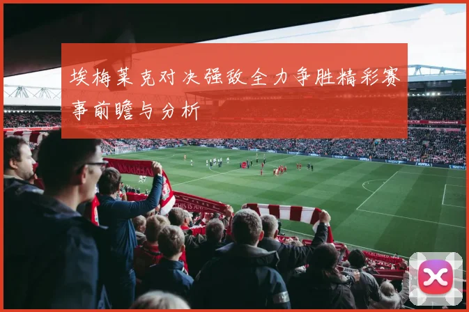 埃梅莱克对决强敌全力争胜精彩赛事前瞻与分析