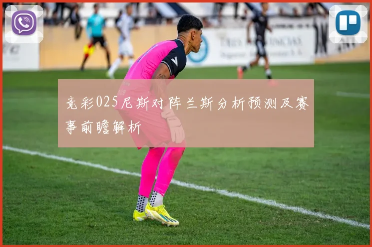 竞彩025尼斯对阵兰斯分析预测及赛事前瞻解析
