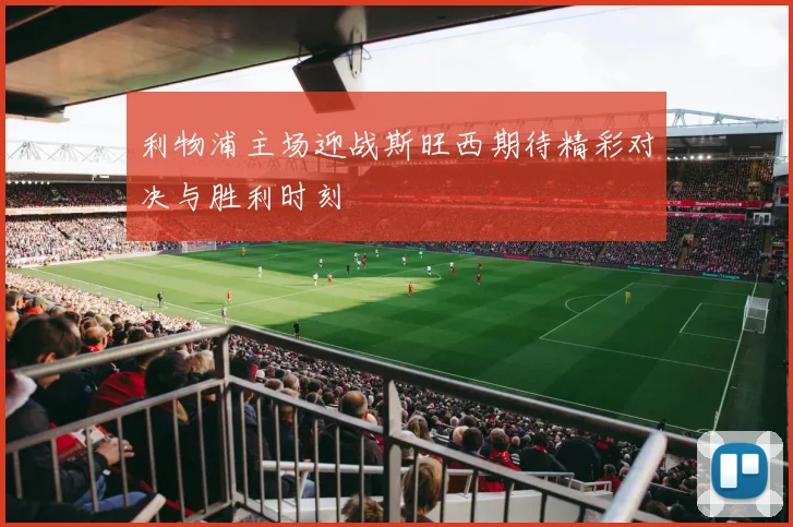 利物浦主场迎战斯旺西期待精彩对决与胜利时刻