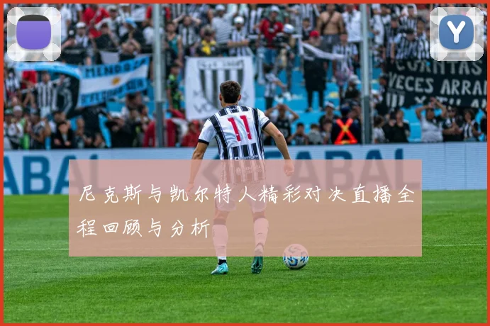 尼克斯与凯尔特人精彩对决直播全程回顾与分析