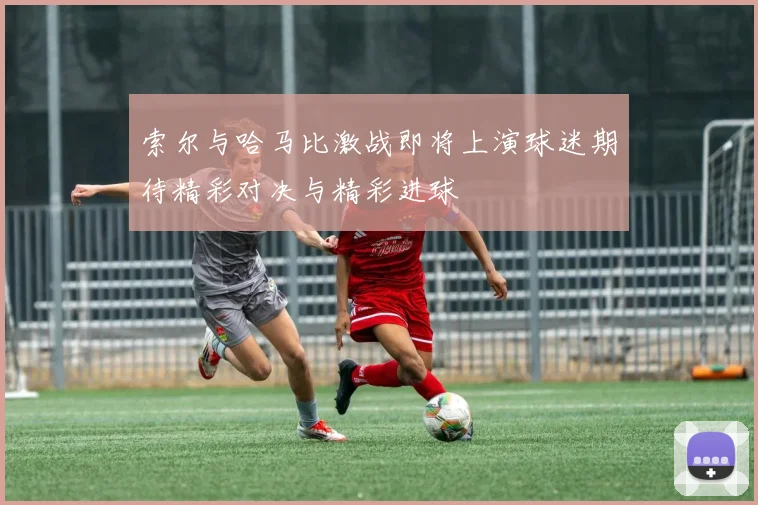 索尔与哈马比激战即将上演球迷期待精彩对决与精彩进球