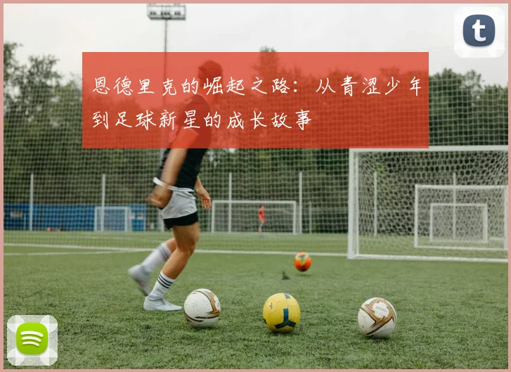 恩德里克的崛起之路：从青涩少年到足球新星的成长故事