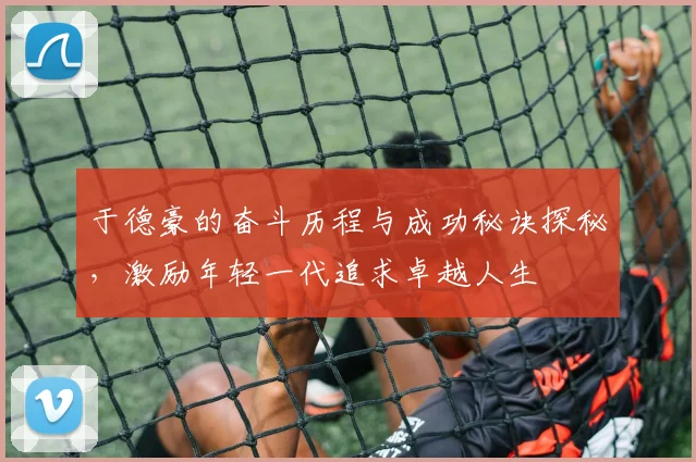 于德豪的奋斗历程与成功秘诀探秘，激励年轻一代追求卓越人生