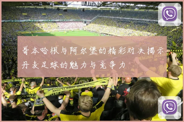 哥本哈根与阿尔堡的精彩对决揭示丹麦足球的魅力与竞争力
