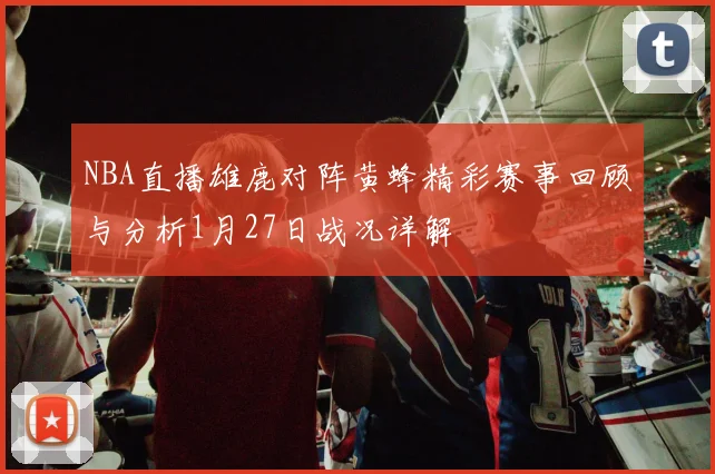 NBA直播雄鹿对阵黄蜂精彩赛事回顾与分析1月27日战况详解