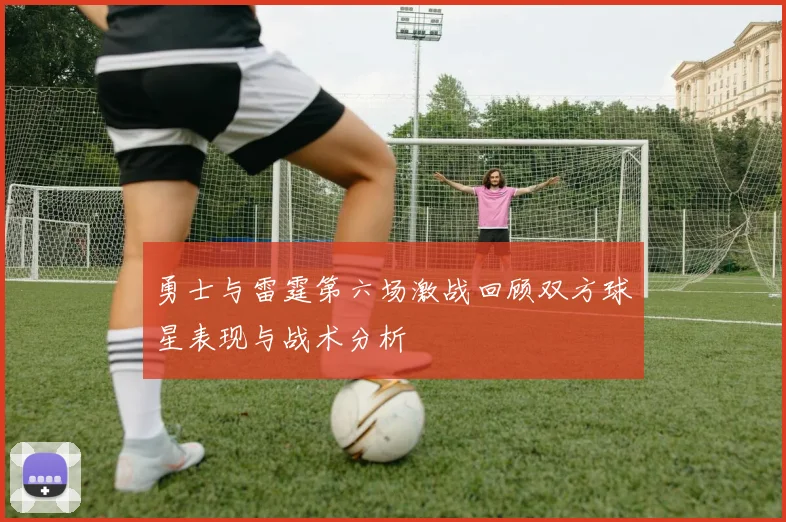 勇士与雷霆第六场激战回顾双方球星表现与战术分析