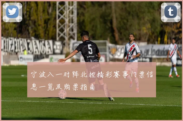 宁波八一对阵北控精彩赛事门票信息一览及购票指南