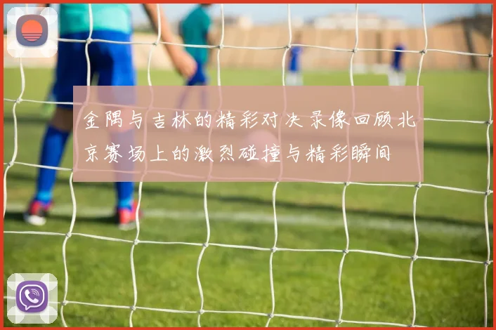 金隅与吉林的精彩对决录像回顾北京赛场上的激烈碰撞与精彩瞬间