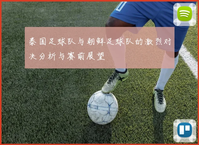 泰国足球队与朝鲜足球队的激烈对决分析与赛前展望