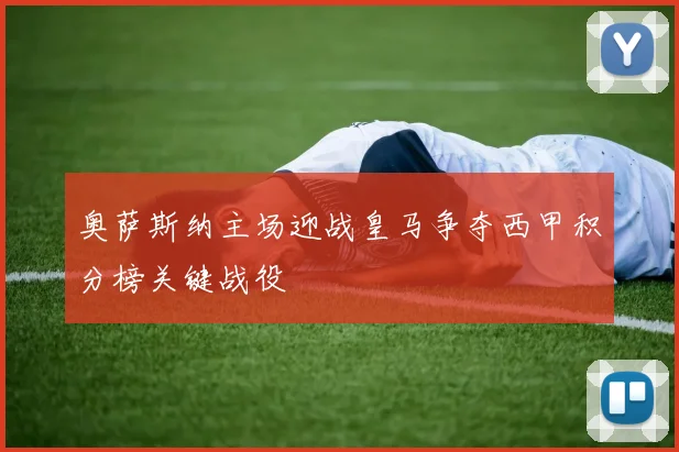 奥萨斯纳主场迎战皇马争夺西甲积分榜关键战役