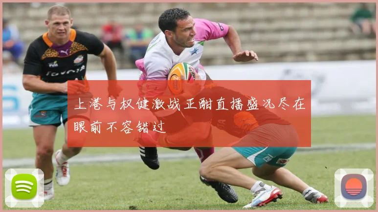 上港与权健激战正酣直播盛况尽在眼前不容错过