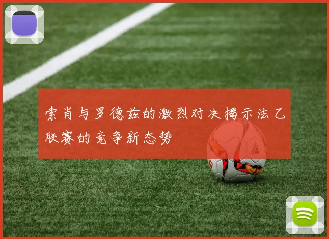索肖与罗德兹的激烈对决揭示法乙联赛的竞争新态势