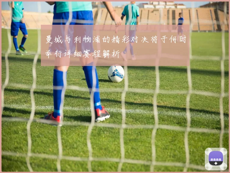 曼城与利物浦的精彩对决将于何时举行详细赛程解析